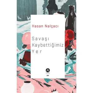 Savaşı Kaybettiğimiz Yer - Hasan Nalçacı
