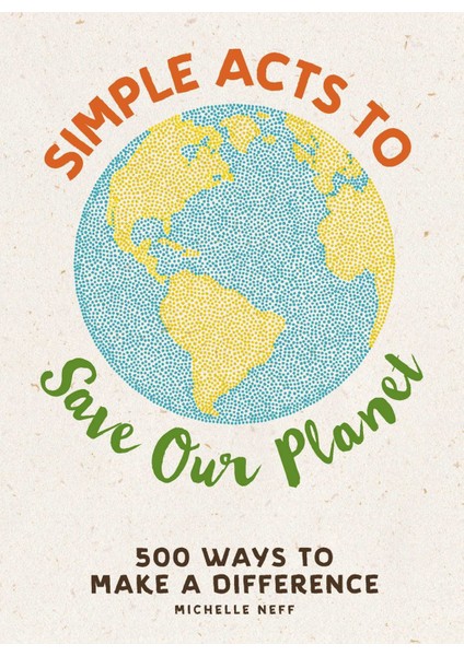 Simple Acts To Save Our Planet: 500 Ways To Make A Difference