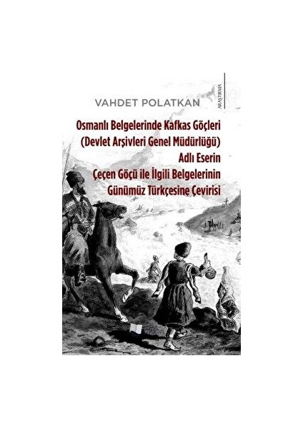 Osmanlı Belgelerinde Kafkas Göçleri Adlı Eserin Çeçen Göçü ile Ilgili Belgelerinin Günümüz Türkçesine Çevirisi (Devlet Arşivleri Genel Müdürlüğü) - Vahdet Polatkan