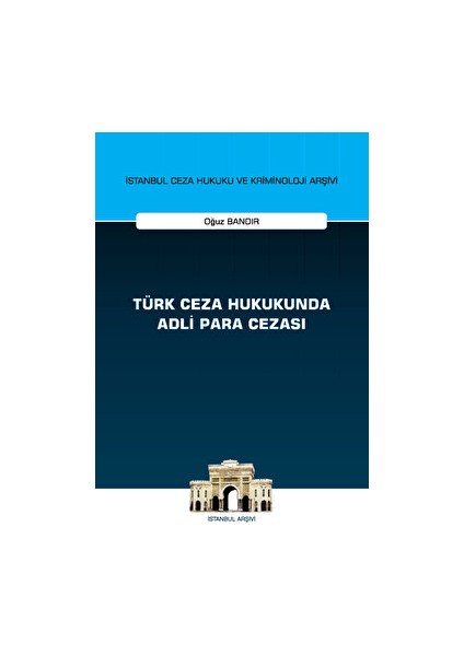 Türk Ceza Hukukunda Adli Para Cezası - Istanbul Ceza Hukuku ve Kriminoloji Arşivi Yayın No: 55 - Oğuz Bandır