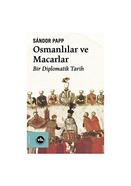 Osmanlılar ve Macarlar - Bir Diplomatik Tarih