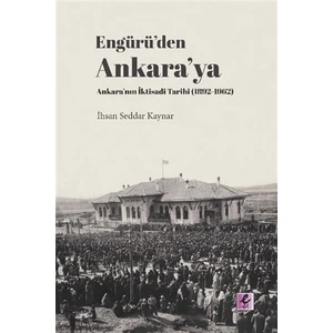 Engürü’den Ankara’Ya Ankara’nın İktisadi Tarihi (1892-1962) - İhsan Seddar Kaynar