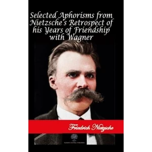 Selected Aphorisms From Nietzsche'S Retrospect Of His Years Of Friendship With Wagner - Friedrich Wilhelm Nietzsche
