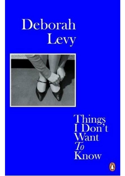 Things I Don't Want To Know - Deborah Levy