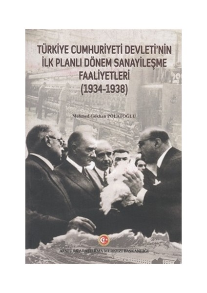 Türkiye Cumhuriyeti Devleti'nin İlk Planlı Dönem Sanayileşme Faaliyetleri (1934-1938) - Mehmed Gökhan Polatoğlu