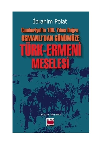 Cumhuriyet’İn 100. Yılına Doğru Osmanlı’Dan Günümüze Türk-Ermeni Meselesi - İbrahim Polat