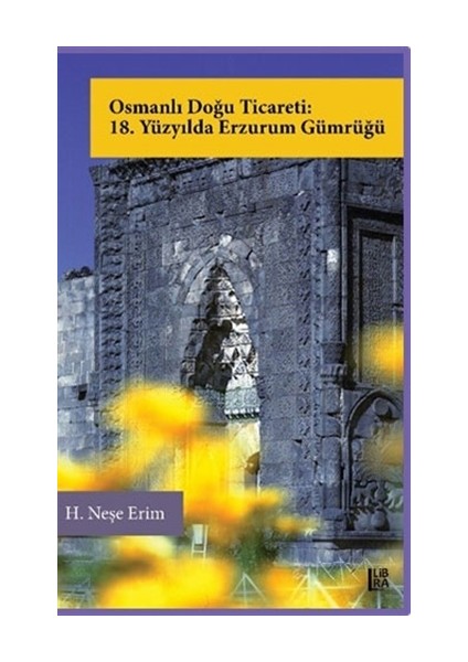 Osmanlı Doğu Ticareti: 18. Yüzyılda Erzurum Gümrüğü - H. Neşe Erim