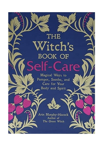 The Witch's Book Of Self-Care: Magical Ways To Pamper, Soothe, And Care For Your Body And Spirit