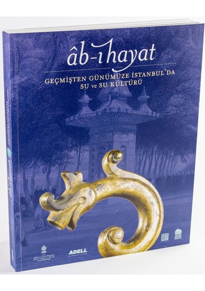 Ab-I Hayat: Geçmişten Günümüze Istanbul'da Su ve Su Kültürü - Kolektif