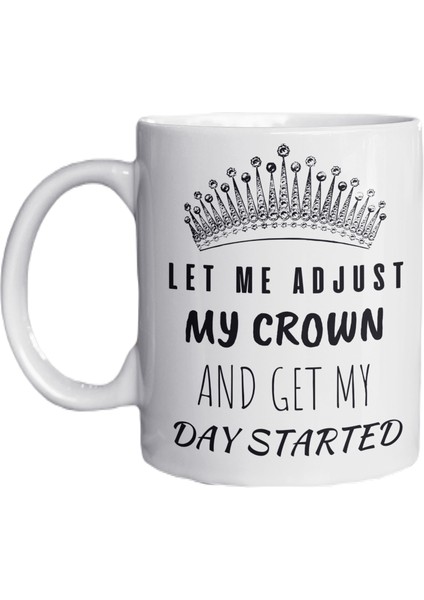 Let Me Adjust My Crown And Get My Day Started Yazılı Eğlenceli Ingilizce Özel Tasarım Kupa Bardak