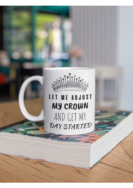 Let Me Adjust My Crown And Get My Day Started Yazılı Eğlenceli Ingilizce Özel Tasarım Kupa Bardak