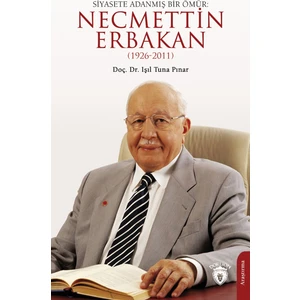 Siyasete Adanmİş Bir Ömür: Necmettin ERBAKAN1926-2011 - Işıl Tuna Pınar