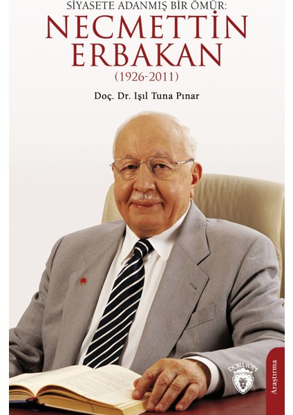 Siyasete Adanmİş Bir Ömür: Necmettin ERBAKAN1926-2011 - Işıl Tuna Pınar