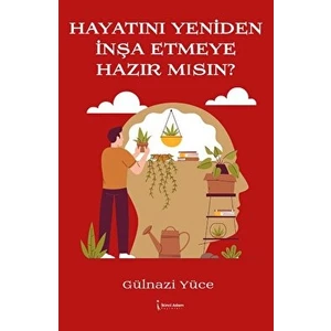 Hayatını Yeniden Inşa Etmeye Hazır Mısın? - Gülnazi Yüce