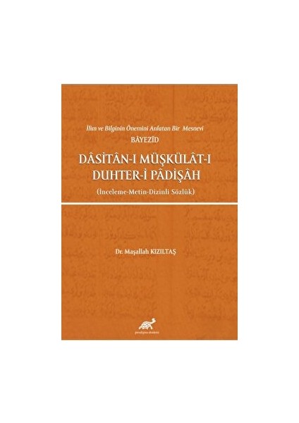 Ilim ve Bilginin Önemini Anlatan Bir Mesnevi Bayezid Dasitan-I Müşkülat-I Duhter-I Padişah (Inceleme-Metin-Dizinli Sözlük)