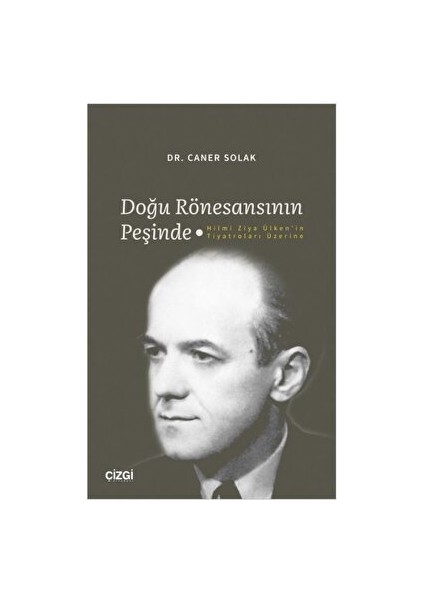 Doğu Rönesansının Peşinde - Hilmi Ziya Ülken'in Tiyatroları Üzerine - Caner Solak