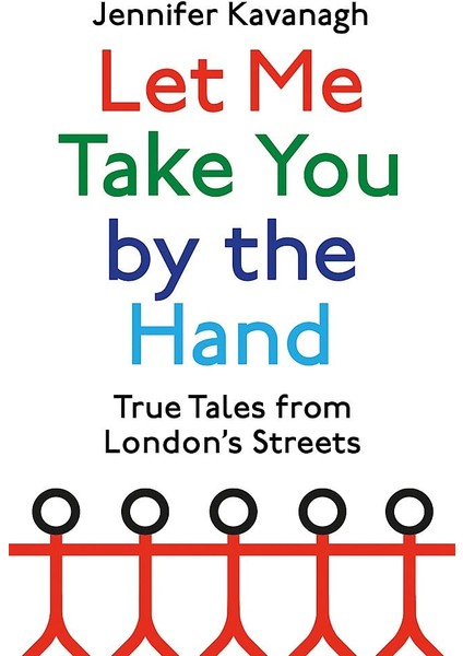 Let Me Take You By The Hand: True Tales From London's Streets
