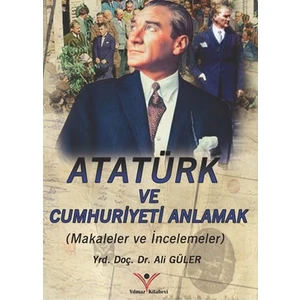 Atatürk'ü ve Cumhuriyeti Anlamak - Ali Güler