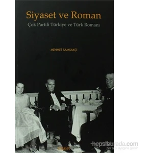 Siyaset Ve Roman - Çok Partili Türkiye Ve Türk Romanı-Mehmet Samsakçı