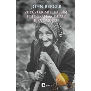 Ve Yüzlerimiz, Kalbim, fotoğraflar Kadar Kısa Ömürlü -  John Berger