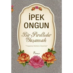 Bir Pırıltıdır Yasamak: Yaşama Kültürü Üzerine - İpek Ongun