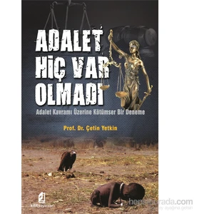 Adalet Hiç Var Olmadı - Adalet Kavramı Üzerine Kötümser Bir Deneme-Çetin Yetkin