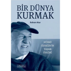 Bir Dünya Kurmak : Hüsnü Özyeğin’in Yaşam Öyküsü - Rıdvan Akar