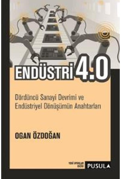 Endüstri 4.0:Dördüncü Sanayi Devrimi Ve Endüstriyel Dönüşümü - Ogan Özdoğan