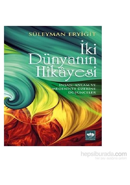 İki Dünyanın Hikayesi: İnsan, Anlam Ve Medeniyet Üzerine Düşünceler - Süleyman Eryiğit