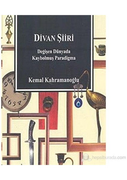 Divan Şiiri Değişen Dünyada Kaybolmuş Paradigma-Kemal Kahramanoğlu