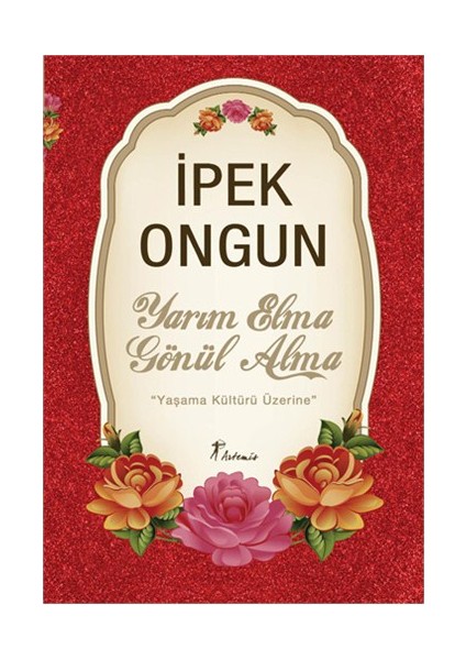 Yarım Elma Gönül Alma: Yaşama Kültürü Üzerine - İpek Ongun