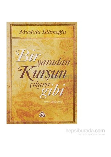 Bir Yaradan Kurşun Çıkarır Gibi-Mustafa İslamoğlu