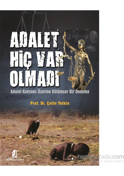 Adalet Hiç Var Olmadı - Adalet Kavramı Üzerine Kötümser Bir Deneme-Çetin Yetkin