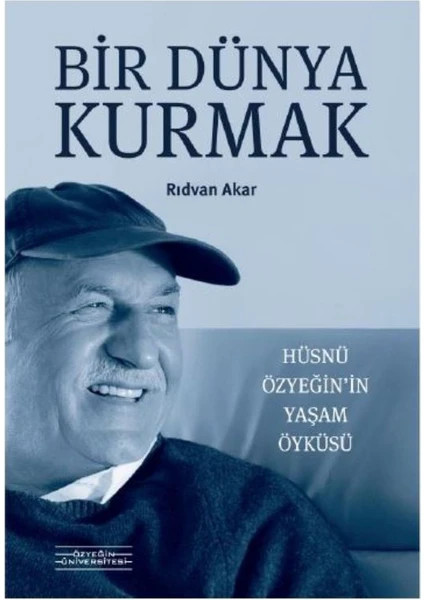 Bir Dünya Kurmak : Hüsnü Özyeğin’in Yaşam Öyküsü - Rıdvan Akar