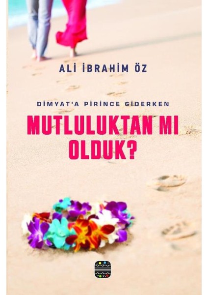 Dimyat’a Pirince Giderken Mutluluktan Mı Olduk ?