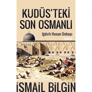 Kudüsteki Son Osmanlı - Iğdırlı Hasan Onbaşı - İsmail Bilgin
