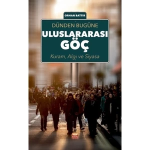 Dünden Bugüne Uluslararası Göç; Kuram Algı Ve Siyasa - Orhan Battır