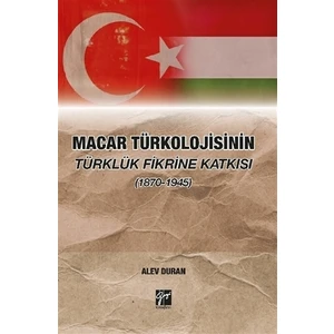 Macar Türkolojisinin Türklük Fikrine Katkısı (1870-1945) - Alev Duran