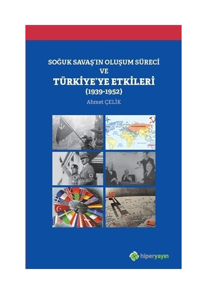 Soğuk Savaş'In Oluşum Süreci Ve Türkiye'ye Etkileri (1939-1952) - Ahmet Çelik