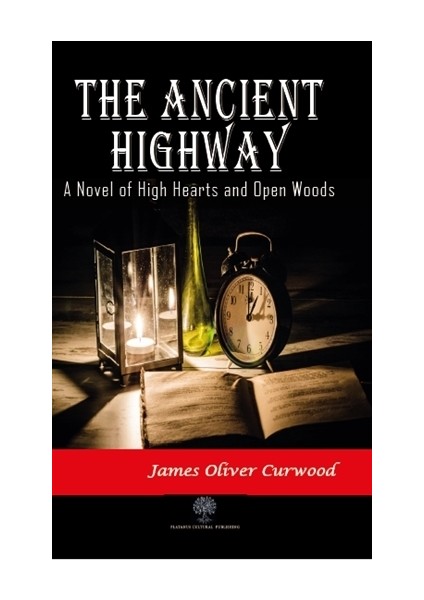 The Ancient Highway: A Novel Of High Hearts And Open Woods - James Oliver Curwood