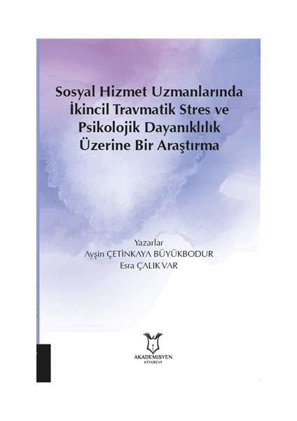Sosyal Hizmet Uzmanlarında İkincil Travmatik Stres Ve Psikolojik Dayanıklılık Üzerine Bir Araştırma - Esra Çalık Var