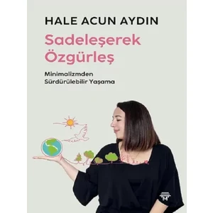 Sadeleşerek Özgürleş Minimalizmden Sürdürülebilir Yaşama - Hale Acun Aydın