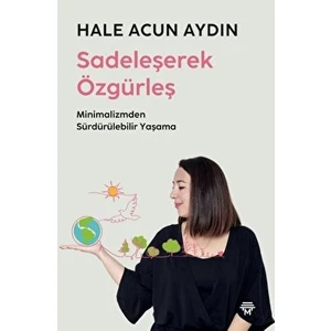 Sadeleşerek Özgürleş - Hale Acun Aydın