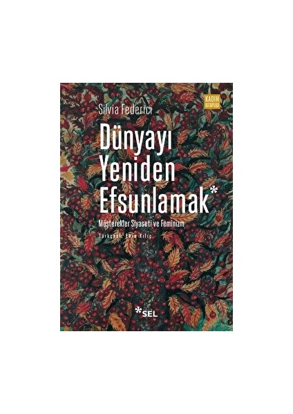 Dünyayı Yeniden Efsunlamak: Müşterekler Siyaseti ve Feminizm - Silvia Federici