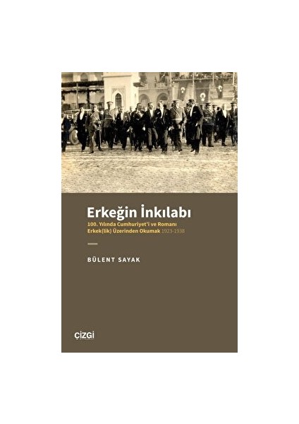 Erkeğin Inkılabı - 100. Yılında Cumhuriyet'i ve Romanı Erkek(Lik) Üzerinden Okumak 1923-1938 - Bülent Sayak