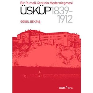 Bir Rumeli Kentinin Modernleşmesi: Üsküp 1839-1912 - Gönül Bektaş