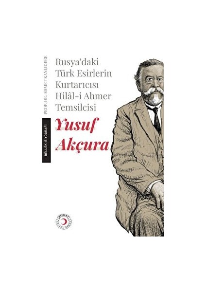 Rusya'daki Türk Esirlerin Kurtarıcısı Hilal-I Ahmer Temsilcisi - Yusuf Akçura