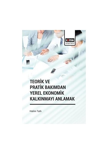 Teorik ve Pratik Bakımdan Yerel Ekonomik Kalkınmayı Anlamak - Halim Tatlı