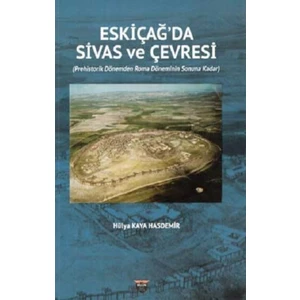 Eski Çağda Sivas Ve Çevresi - Hülya Kaya Hasdemir
