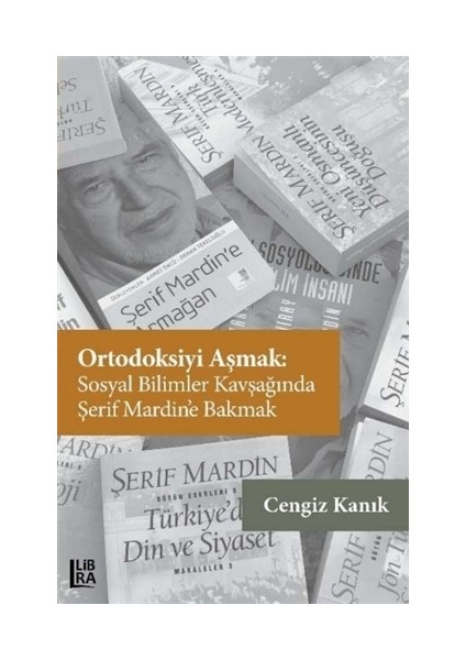 Ortodoksiyi Aşmak: Sosyal Bilimler Kavşağında Şerif Mardin’E Bakmak - Cengiz Kanık